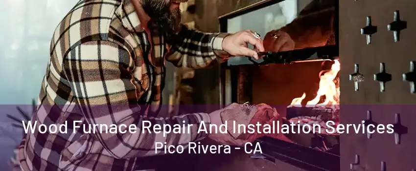 Wood Furnace Repair And Installation Services Pico Rivera - CA